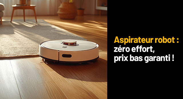 Aspirateur robot :  zéro effort, prix bas garanti !